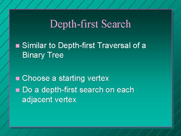 Depth-first Search Similar to Depth-first Traversal of a Binary Tree Choose a starting vertex