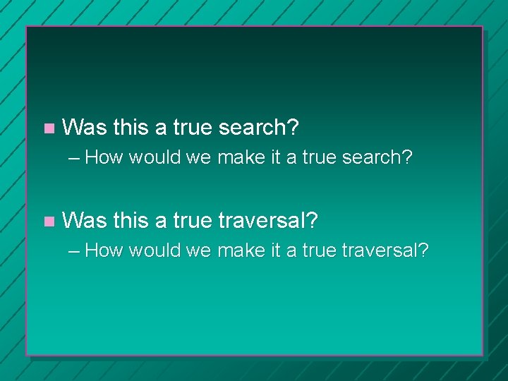  Was this a true search? – How would we make it a true