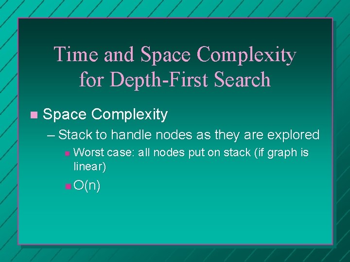 Time and Space Complexity for Depth-First Search Space Complexity – Stack to handle nodes