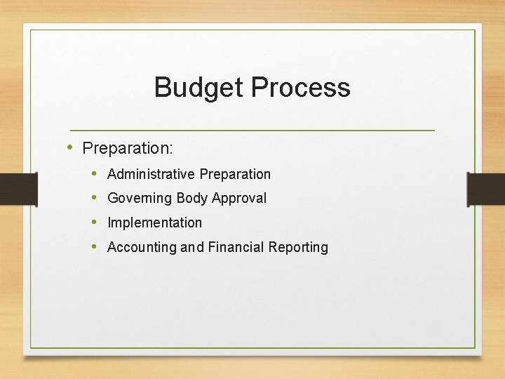 Budget Process • Preparation: • • Administrative Preparation Governing Body Approval Implementation Accounting and