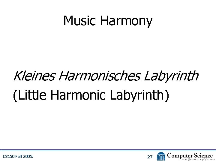 Music Harmony Kleines Harmonisches Labyrinth (Little Harmonic Labyrinth) CS 150 Fall 2005: 27 