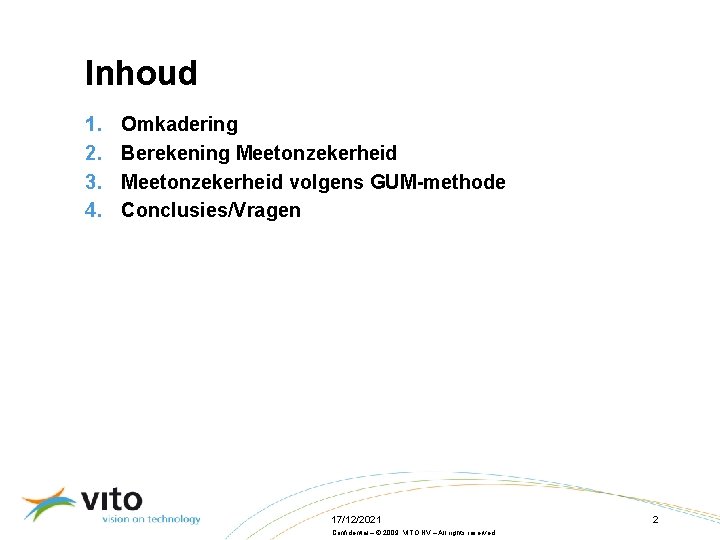 Inhoud 1. 2. 3. 4. Omkadering Berekening Meetonzekerheid volgens GUM-methode Conclusies/Vragen 17/12/2021 Confidential –