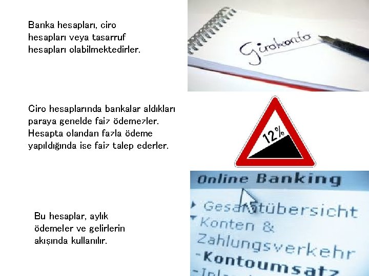 Banka hesapları, ciro hesapları veya tasarruf hesapları olabilmektedirler. Ciro hesaplarında bankalar aldıkları paraya genelde