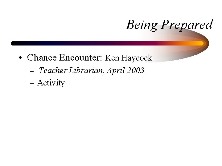 Being Prepared • Chance Encounter: Ken Haycock – Teacher Librarian, April 2003 – Activity