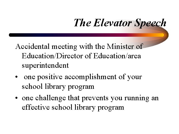 The Elevator Speech Accidental meeting with the Minister of Education/Director of Education/area superintendent •