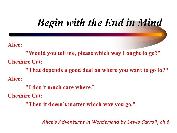 Begin with the End in Mind Alice: "Would you tell me, please which way