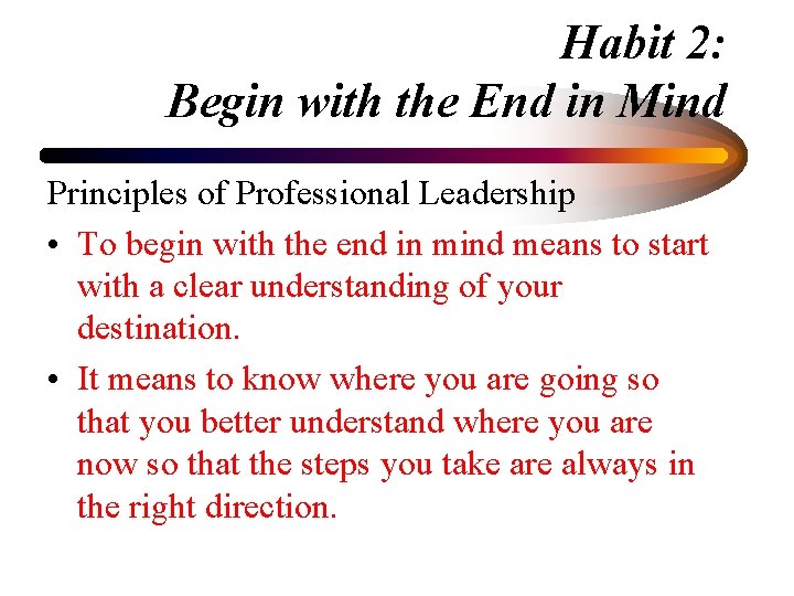 Habit 2: Begin with the End in Mind Principles of Professional Leadership • To