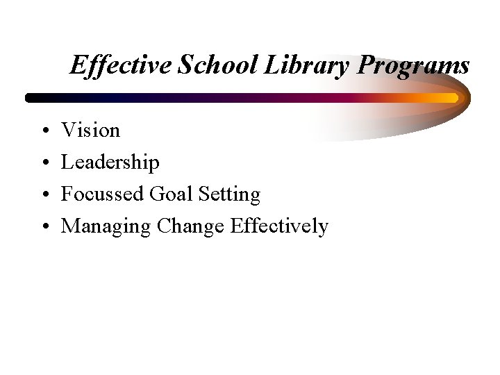 Effective School Library Programs • • Vision Leadership Focussed Goal Setting Managing Change Effectively