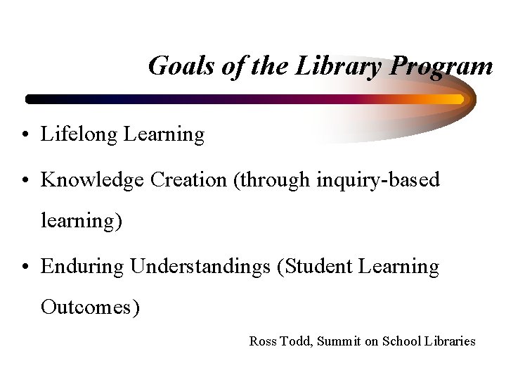 Goals of the Library Program • Lifelong Learning • Knowledge Creation (through inquiry-based learning)
