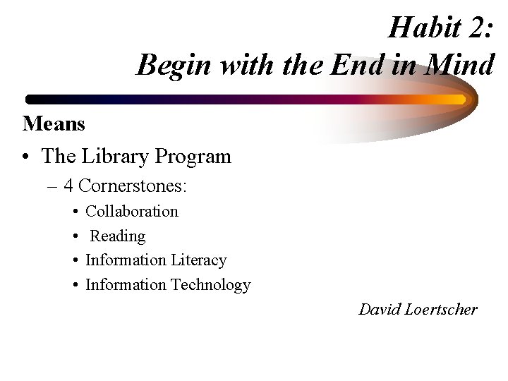Habit 2: Begin with the End in Mind Means • The Library Program –