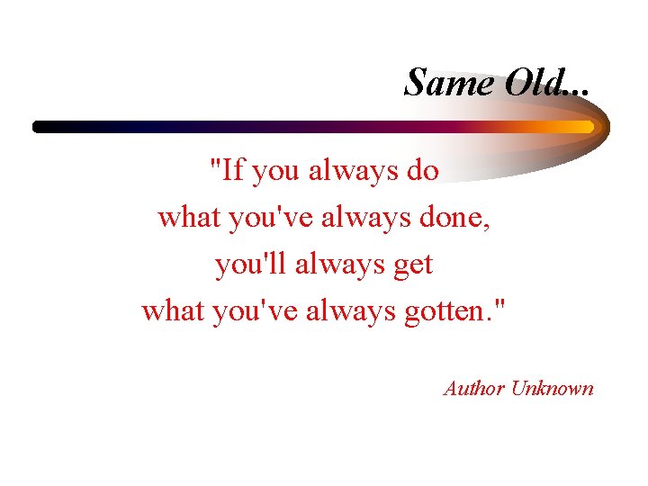 Same Old. . . "If you always do what you've always done, you'll always