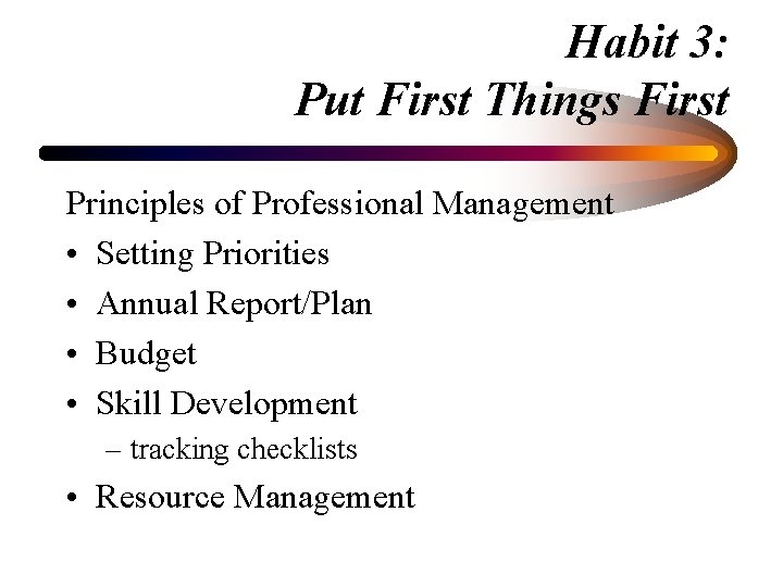 Habit 3: Put First Things First Principles of Professional Management • Setting Priorities •