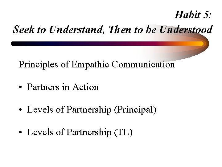 Habit 5: Seek to Understand, Then to be Understood Principles of Empathic Communication •