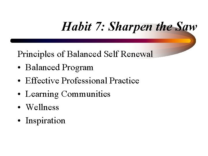 Habit 7: Sharpen the Saw Principles of Balanced Self Renewal • Balanced Program •