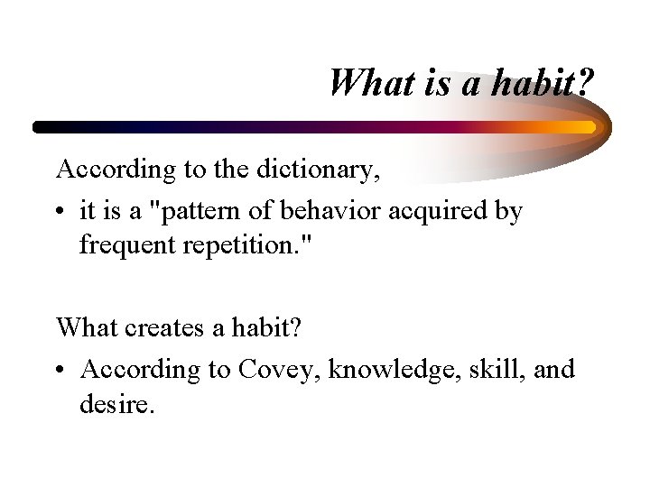 What is a habit? According to the dictionary, • it is a "pattern of