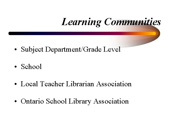 Learning Communities • Subject Department/Grade Level • School • Local Teacher Librarian Association •