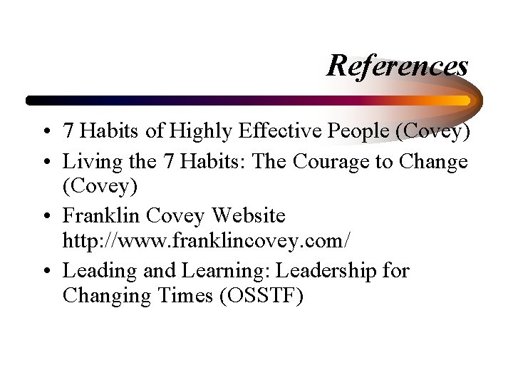 References • 7 Habits of Highly Effective People (Covey) • Living the 7 Habits:
