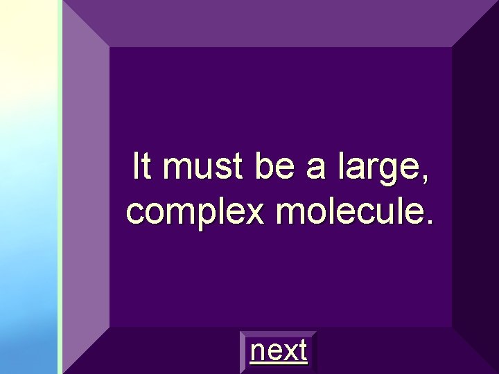 It must be a large, complex molecule. next 