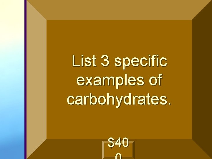 List 3 specific examples of carbohydrates. $40 