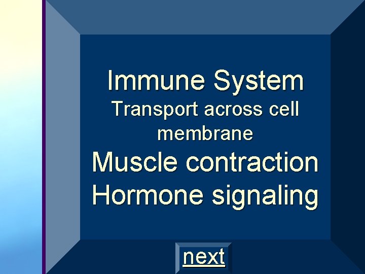 Immune System Transport across cell membrane Muscle contraction Hormone signaling next 