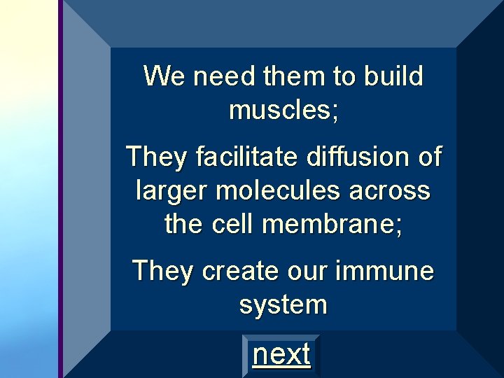 We need them to build muscles; They facilitate diffusion of larger molecules across the