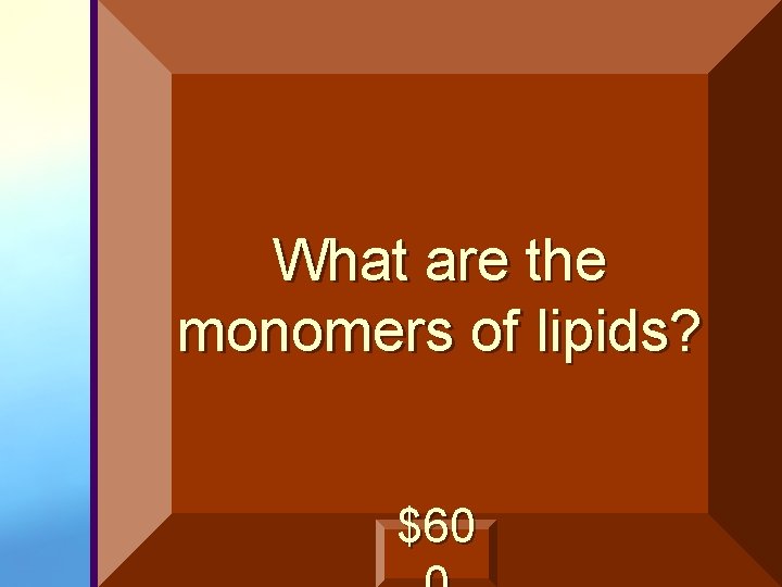 What are the monomers of lipids? $60 
