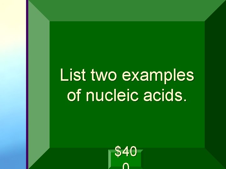 List two examples of nucleic acids. $40 