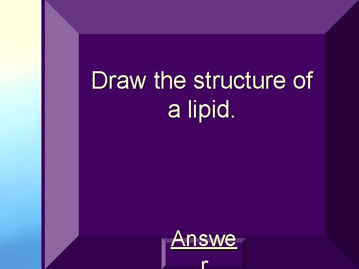 Draw the structure of a lipid. Answe 