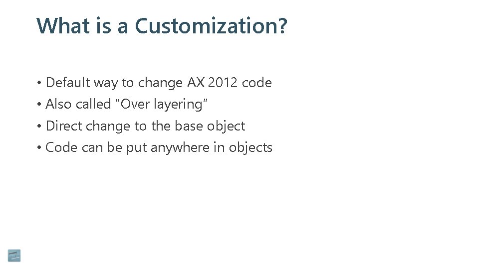 What is a Customization? • Default way to change AX 2012 code • Also