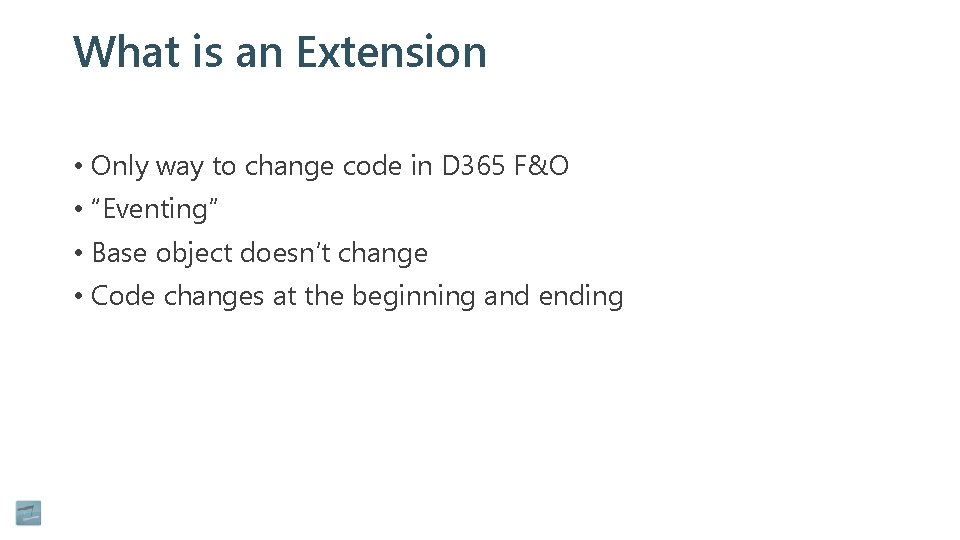 What is an Extension • Only way to change code in D 365 F&O