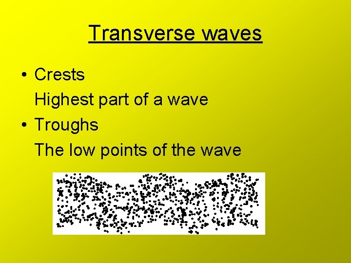 Transverse waves • Crests Highest part of a wave • Troughs The low points