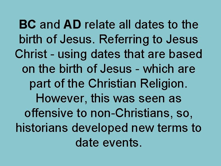 BC and AD relate all dates to the birth of Jesus. Referring to Jesus