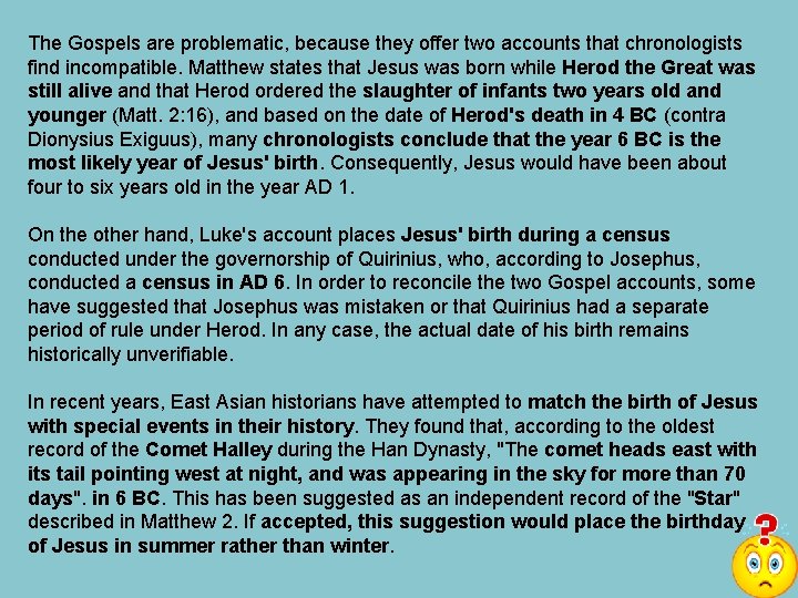 The Gospels are problematic, because they offer two accounts that chronologists find incompatible. Matthew