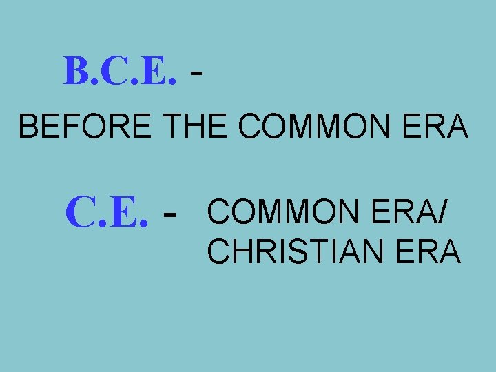 B. C. E. BEFORE THE COMMON ERA C. E. - COMMON ERA/ CHRISTIAN ERA