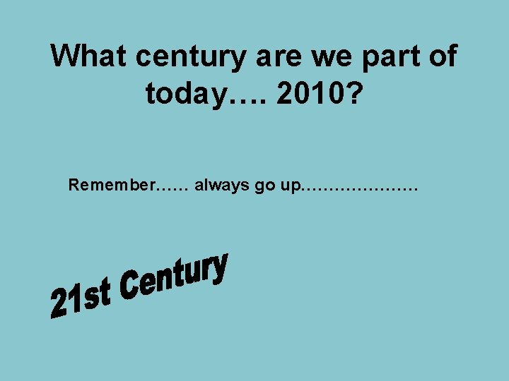 What century are we part of today…. 2010? Remember…… always go up………………… 