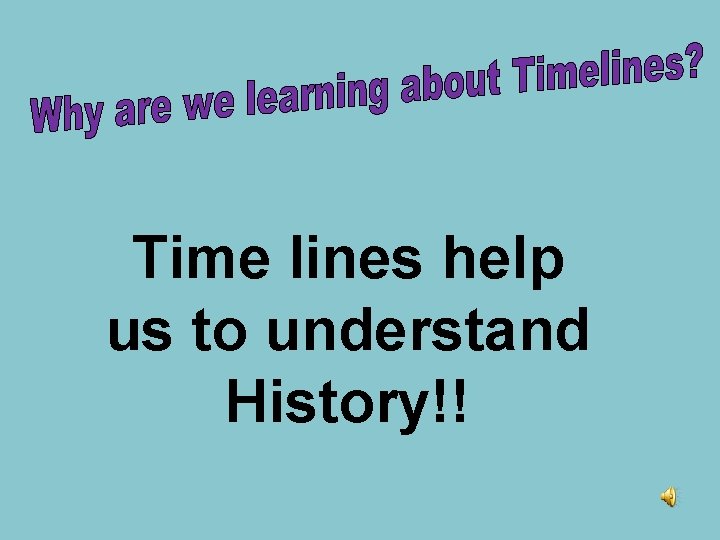 Time lines help us to understand History!! 