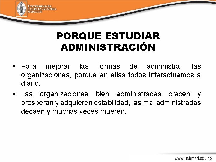 PORQUE ESTUDIAR ADMINISTRACIÓN • Para mejorar las formas de administrar las organizaciones, porque en