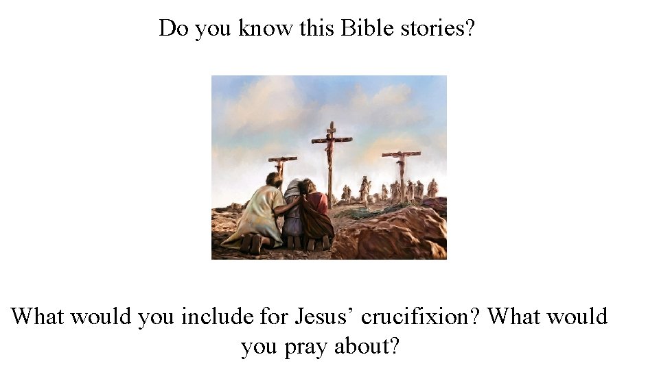 Do you know this Bible stories? What would you include for Jesus’ crucifixion? What