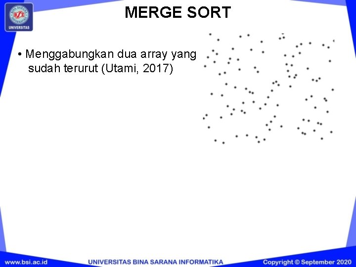 MERGE SORT • Menggabungkan dua array yang sudah terurut (Utami, 2017) MERGE SORT • Menggabungkan dua array yang sudah terurut (Utami, 2017)