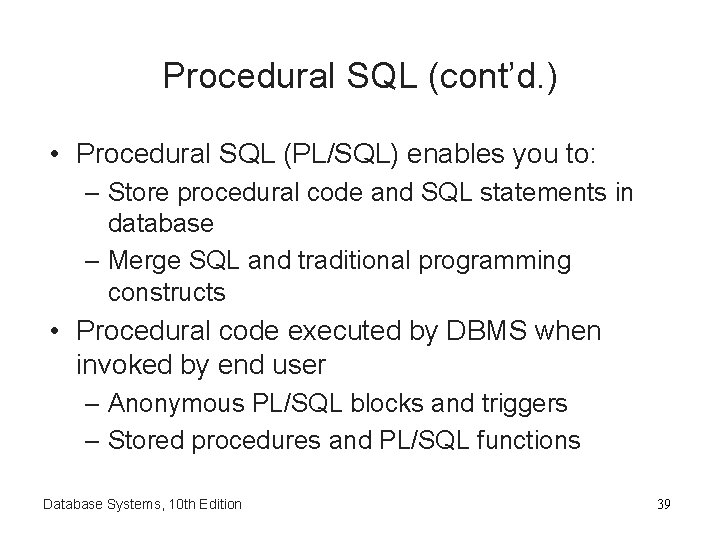 Procedural SQL (cont’d. ) • Procedural SQL (PL/SQL) enables you to: – Store procedural