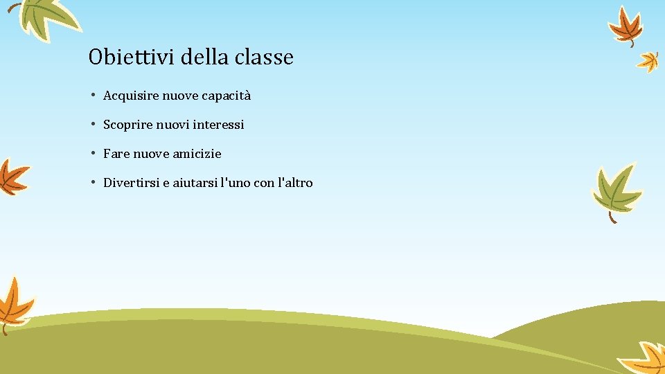 Obiettivi della classe • Acquisire nuove capacità • Scoprire nuovi interessi • Fare nuove