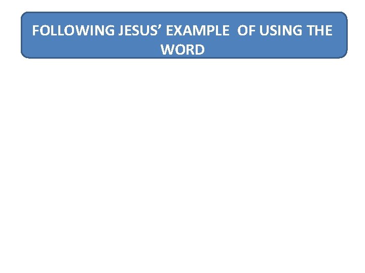 FOLLOWING JESUS’ EXAMPLE OF USING THE WORD 