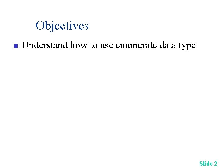 Objectives n Understand how to use enumerate data type Slide 2 Objectives n Understand how to use enumerate data type Slide 2