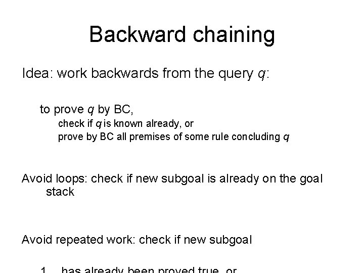 Backward chaining Idea: work backwards from the query q: to prove q by BC,