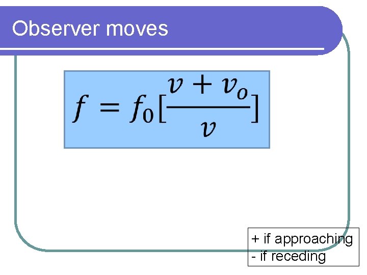 Observer moves + if approaching - if receding 