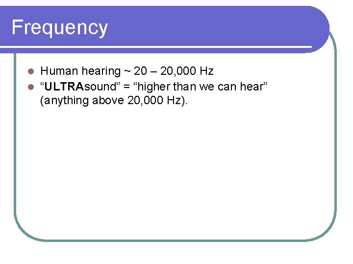 Frequency Human hearing ~ 20 – 20, 000 Hz l “ULTRAsound” = “higher than