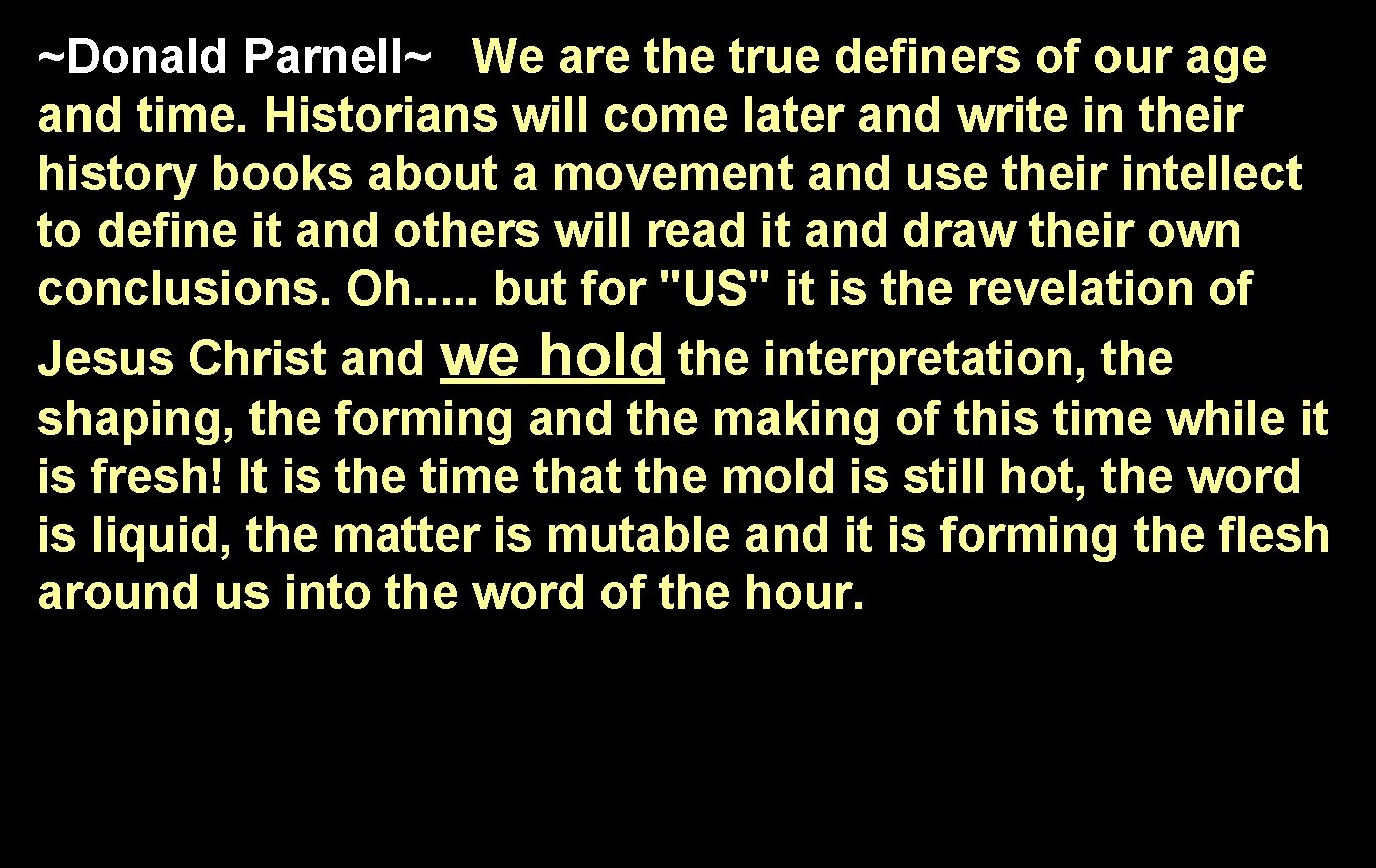 ~Donald Parnell~ We are the true definers of our age and time. Historians will
