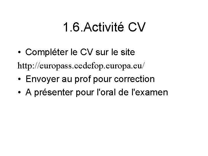 1. 6. Activité CV • Compléter le CV sur le site http: //europass. cedefop.
