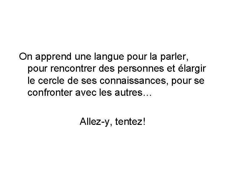 On apprend une langue pour la parler, pour rencontrer des personnes et élargir le