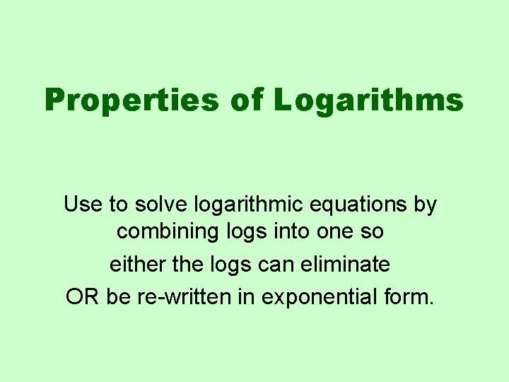 Properties of Logarithms Use to solve logarithmic equations by combining logs into one so